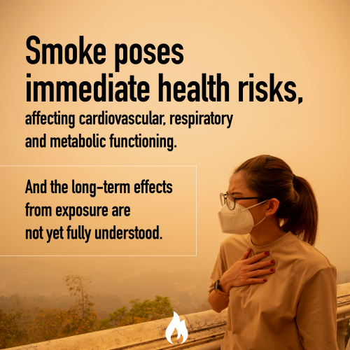 Smoke poses immediate health risks, affecting cardiovascular, respiratory and metabolic functioning. And the long-term effects from exposure are not yet fully understood.