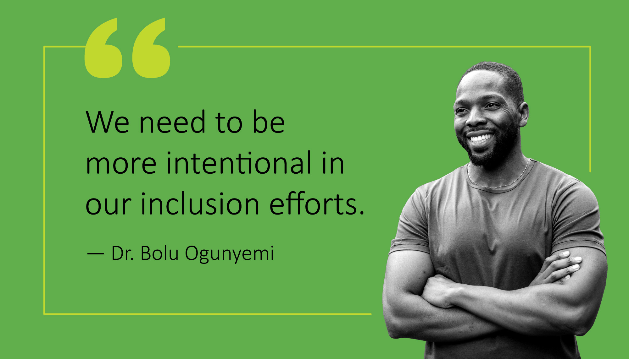 We need to be more intentional in our inclusion efforts. - Dr. Bolu Ogunyemi